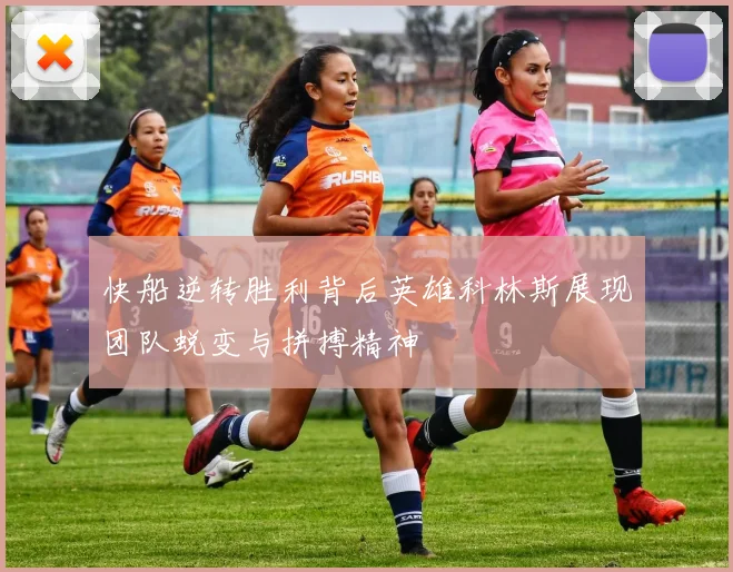 快船逆转胜利背后英雄科林斯展现团队蜕变与拼搏精神