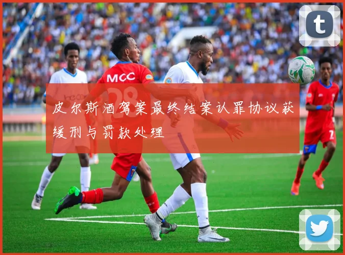 皮尔斯酒驾案最终结案认罪协议获缓刑与罚款处理