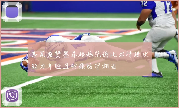 弗莱盛赞墨菲超越范德比尔特进攻能力年轻且耐操防守相当
