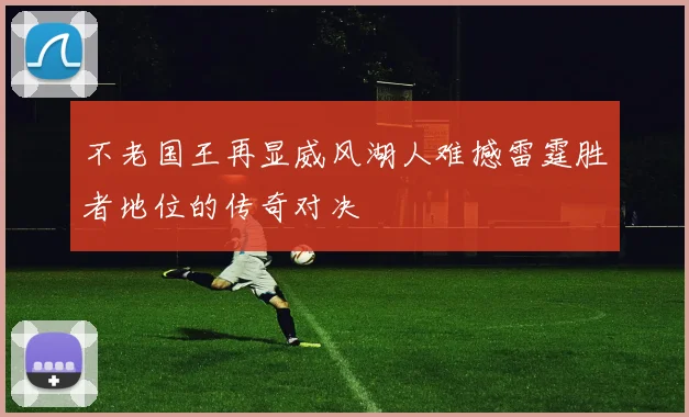 不老国王再显威风湖人难撼雷霆胜者地位的传奇对决