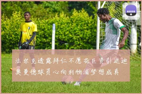 法尔克透露拜仁不愿花巨资引进迪奥曼德球员心向利物浦梦想成真