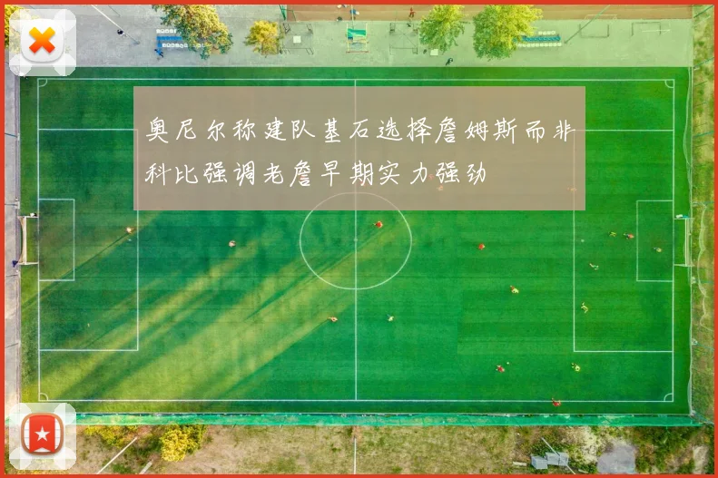 奥尼尔称建队基石选择詹姆斯而非科比强调老詹早期实力强劲