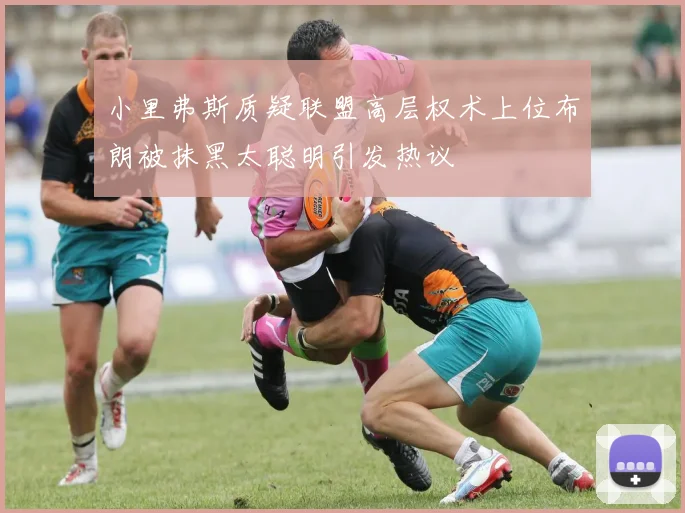 小里弗斯质疑联盟高层权术上位布朗被抹黑太聪明引发热议