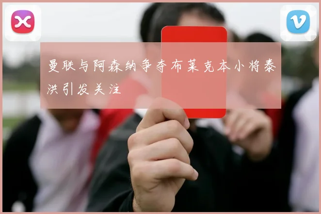 曼联与阿森纳争夺布莱克本小将泰洪引发关注