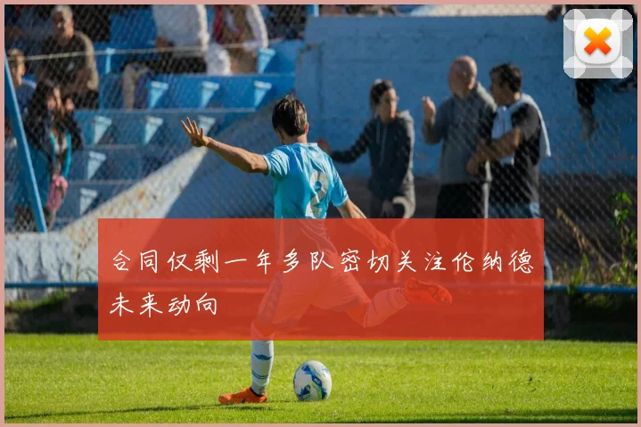 合同仅剩一年多队密切关注伦纳德未来动向