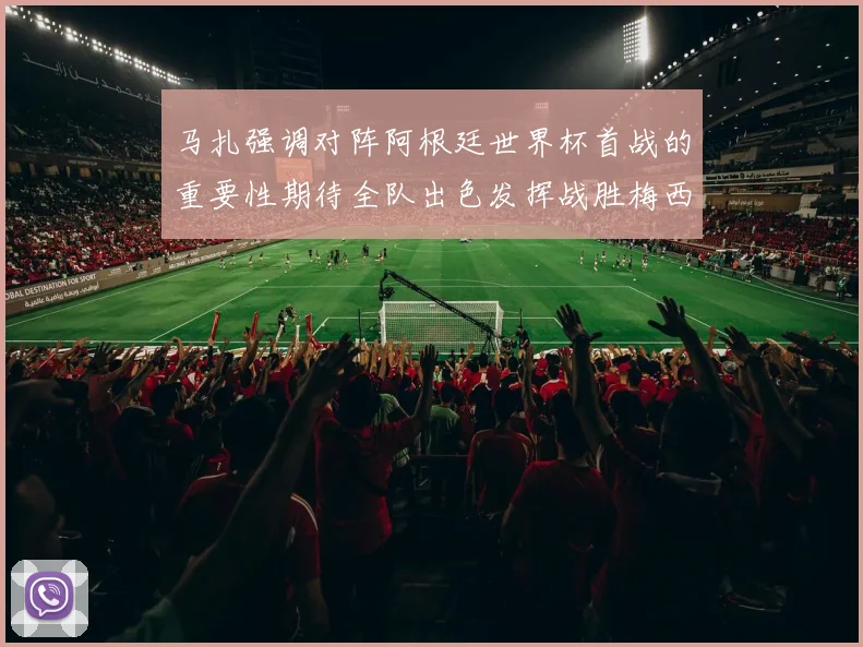 马扎强调对阵阿根廷世界杯首战的重要性期待全队出色发挥战胜梅西