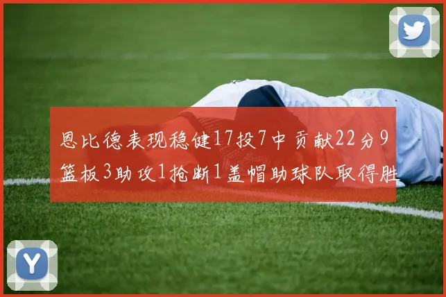 恩比德表现稳健17投7中贡献22分9篮板3助攻1抢断1盖帽助球队取得胜利